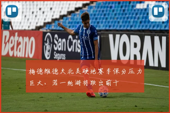 梅德维德夫北美硬地赛季保分压力巨大,若一轮游将跌出前十