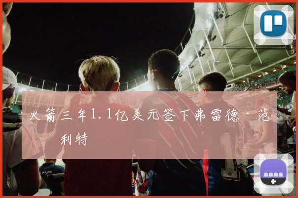 火箭三年1.1亿美元签下弗雷德·范弗利特