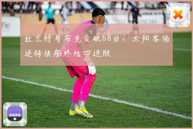 杜兰特与布克合砍68分,太阳客场逆转快船终结四连败