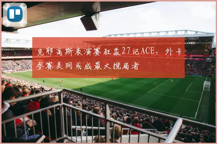 克耶高斯表演赛狂轰27记ACE,外卡参赛美网或成最大搅局者